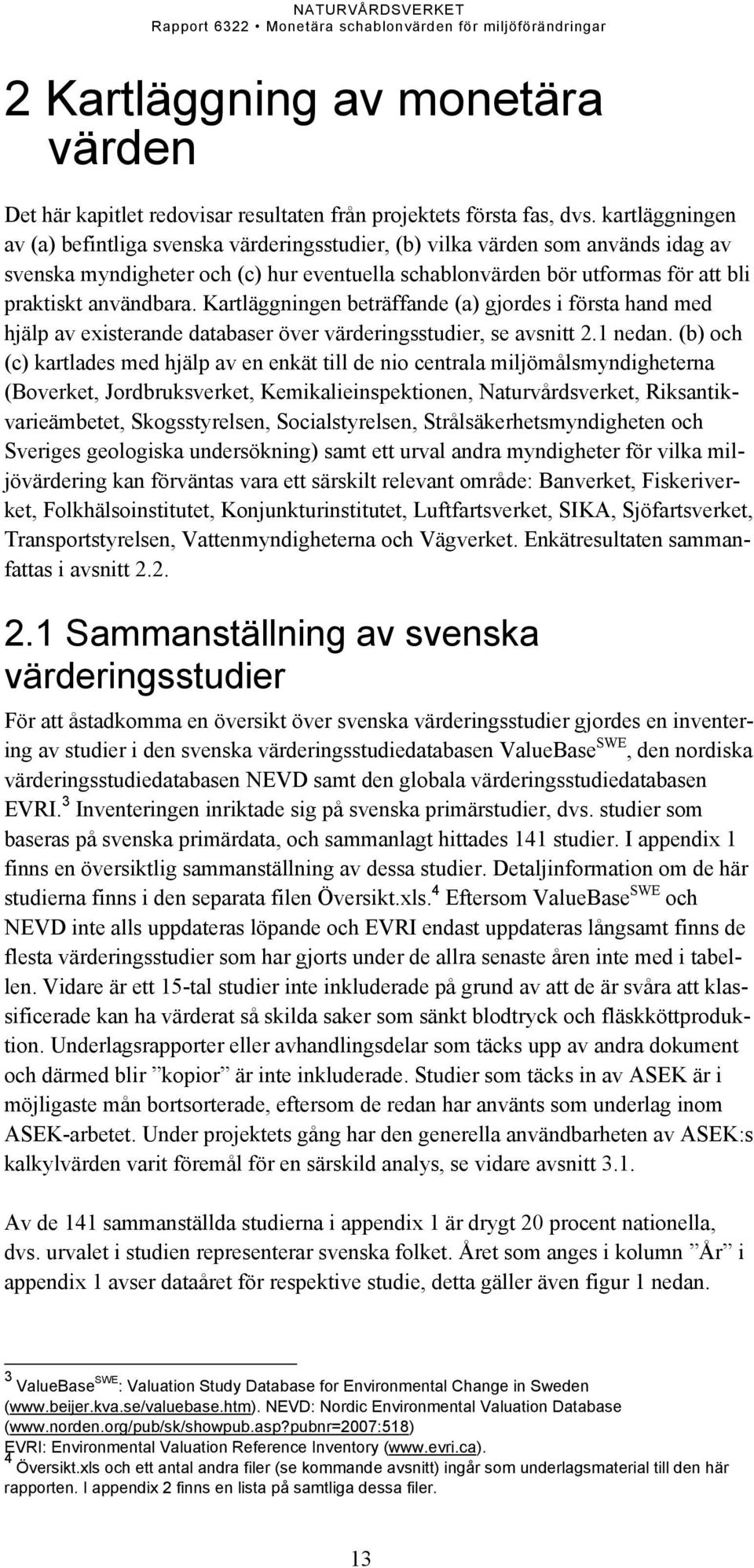 användbara. Kartläggningen beträffande (a) gjordes i första hand med hjälp av existerande databaser över värderingsstudier, se avsnitt 2.1 nedan.