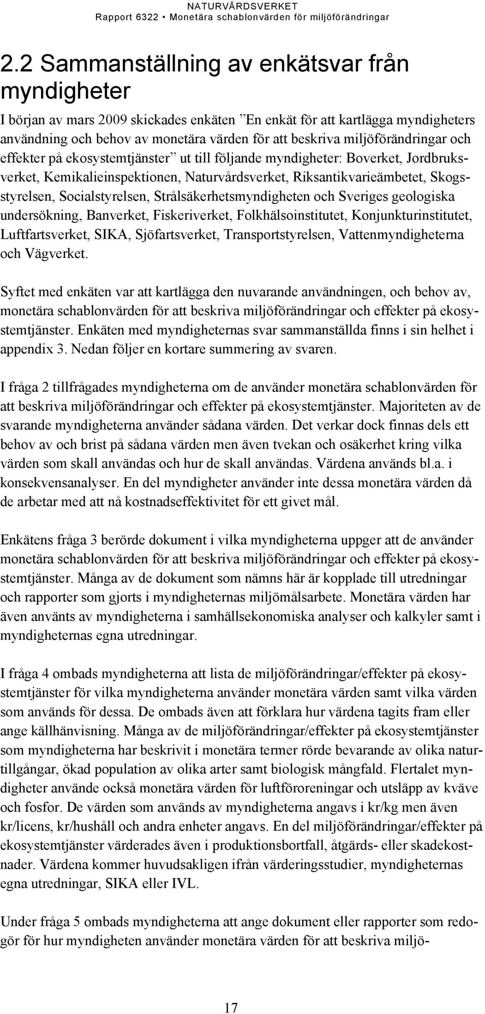 Socialstyrelsen, Strålsäkerhetsmyndigheten och Sveriges geologiska undersökning, Banverket, Fiskeriverket, Folkhälsoinstitutet, Konjunkturinstitutet, Luftfartsverket, SIKA, Sjöfartsverket,