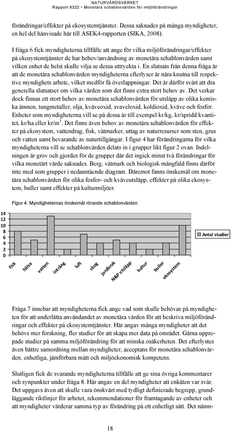 dessa uttryckta i. En slutsats från denna fråga är att de monetära schablonvärden myndigheterna efterlyser är nära knutna till respektive myndighets arbete, vilket medför få överlappningar.
