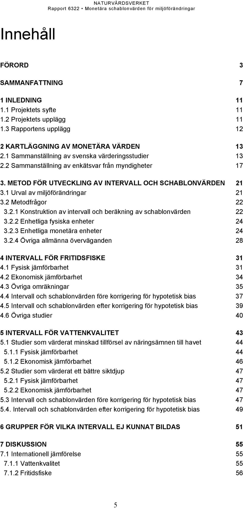2 Metodfrågor 22 3.2.1 Konstruktion av intervall och beräkning av schablonvärden 22 3.2.2 Enhetliga fysiska enheter 24 3.2.3 Enhetliga monetära enheter 24 3.2.4 Övriga allmänna överväganden 28 4 INTERVALL FÖR FRITIDSFISKE 31 4.