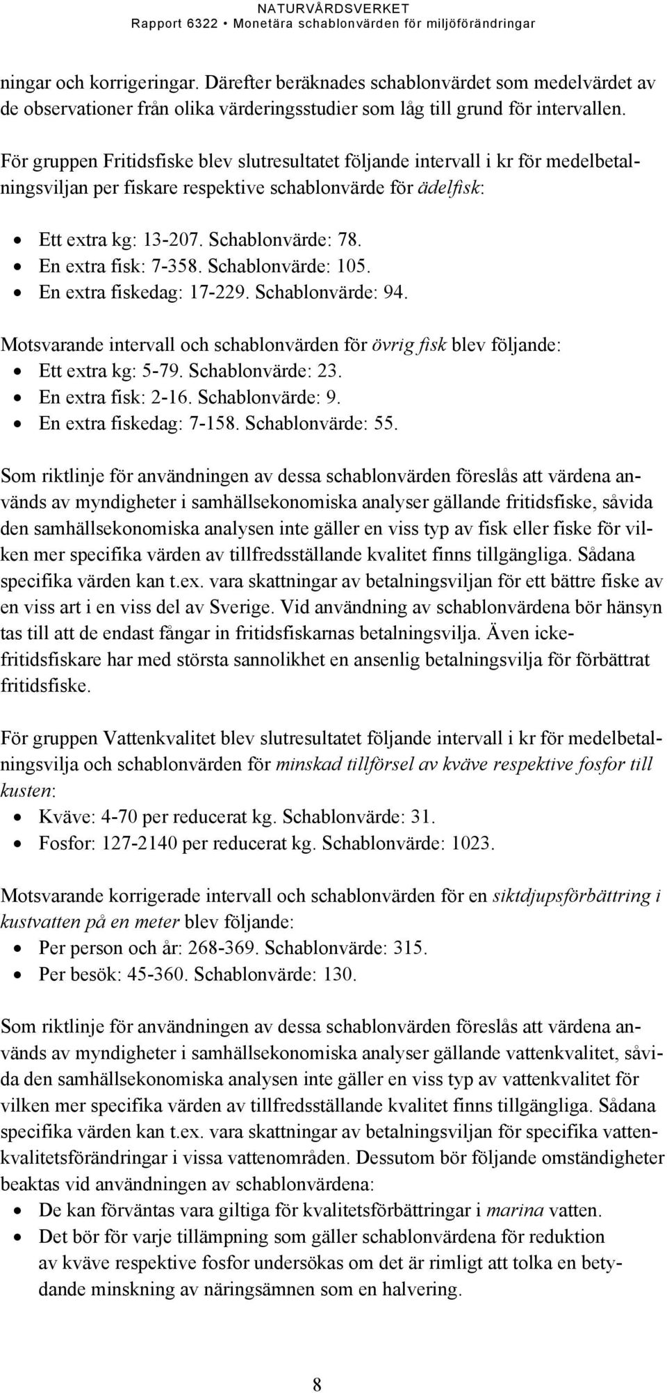 En extra fisk: 7-358. Schablonvärde: 105. En extra fiskedag: 17-229. Schablonvärde: 94. Motsvarande intervall och schablonvärden för övrig fisk blev följande: Ett extra kg: 5-79. Schablonvärde: 23.