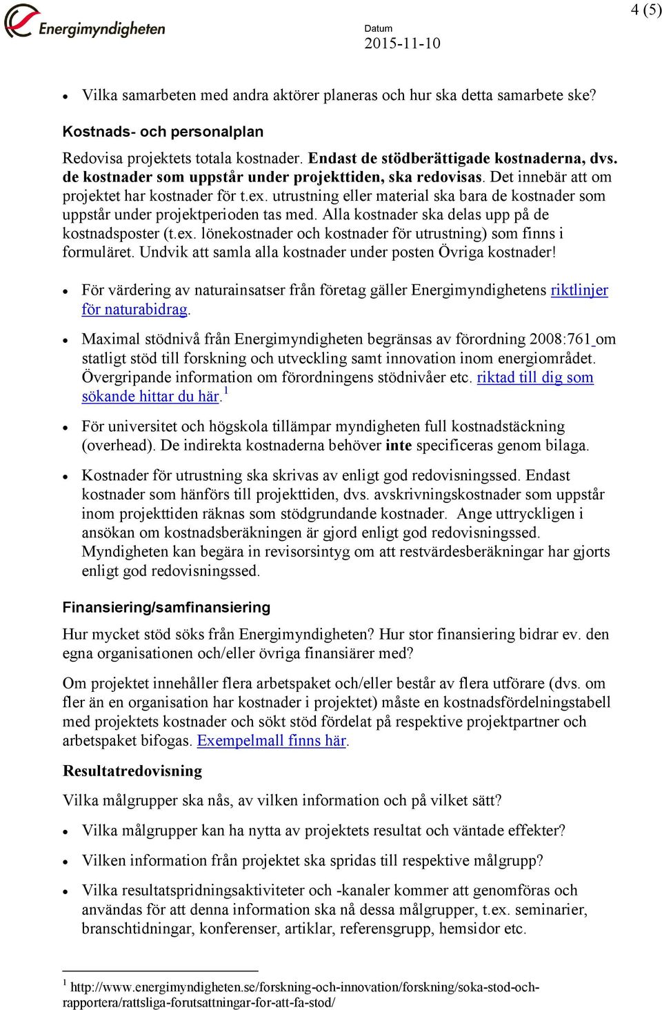 utrustning eller material ska bara de kostnader som uppstår under projektperioden tas med. Alla kostnader ska delas upp på de kostnadsposter (t.ex.