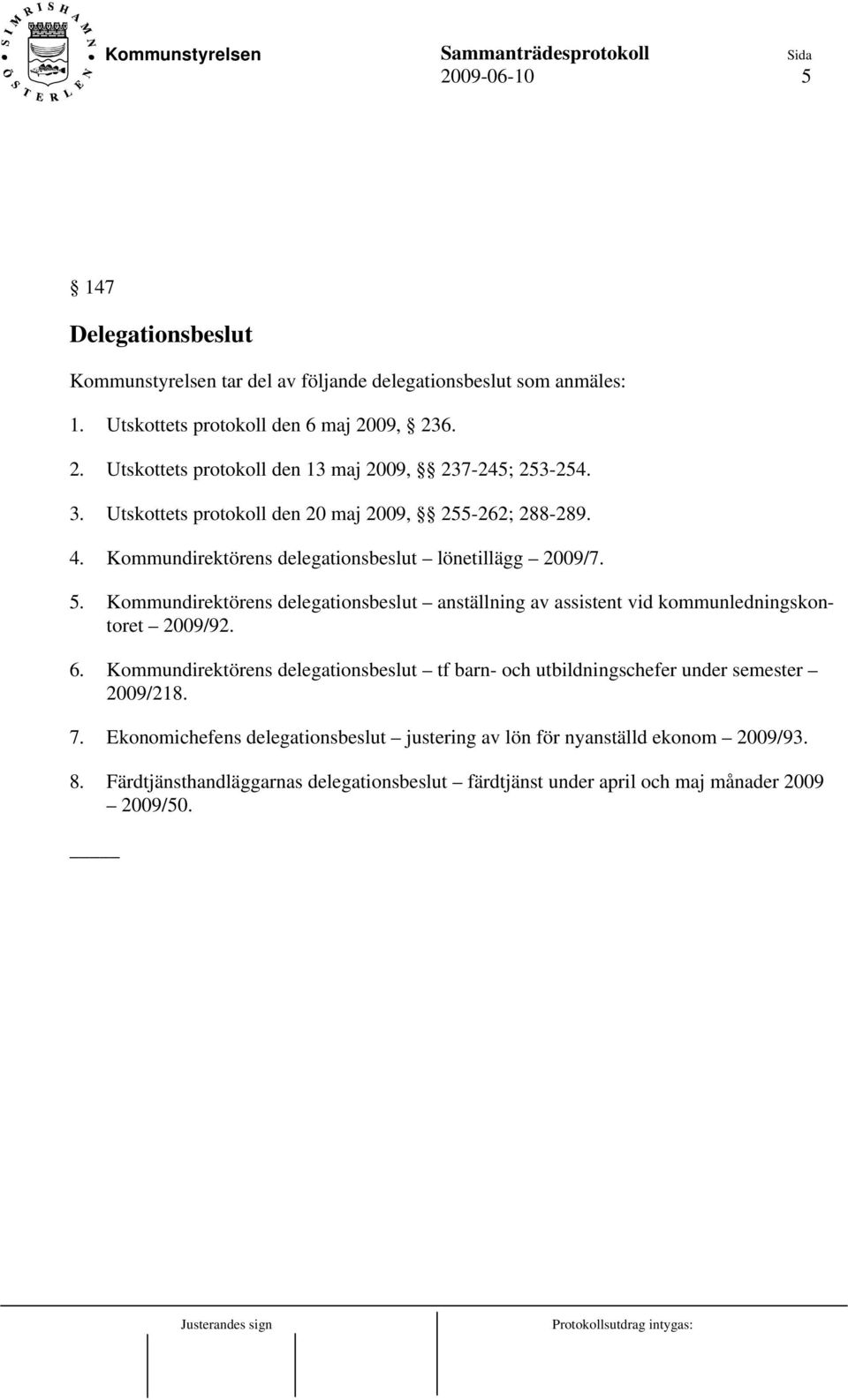 Kommundirektörens delegationsbeslut lönetillägg 2009/7. 5. Kommundirektörens delegationsbeslut anställning av assistent vid kommunledningskontoret 2009/92. 6.