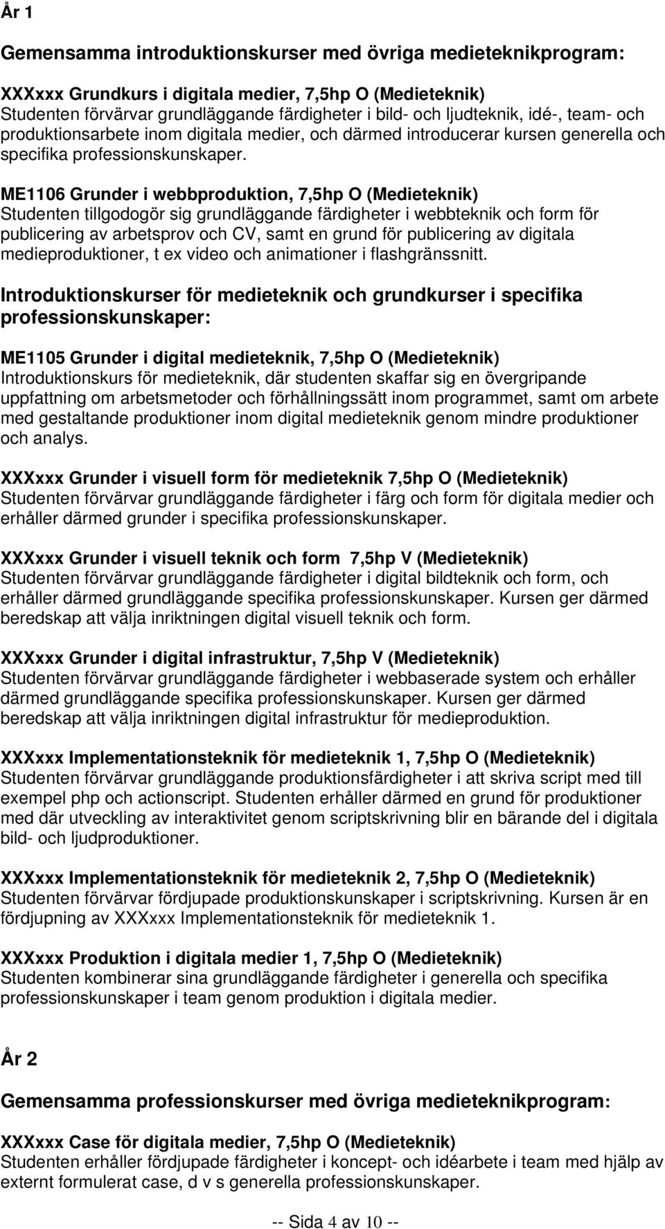 ME1106 Grunder i webbproduktion, 7,5hp O (Medieteknik) Studenten tillgodogör sig grundläggande färdigheter i webbteknik och form för publicering av arbetsprov och CV, samt en grund för publicering av