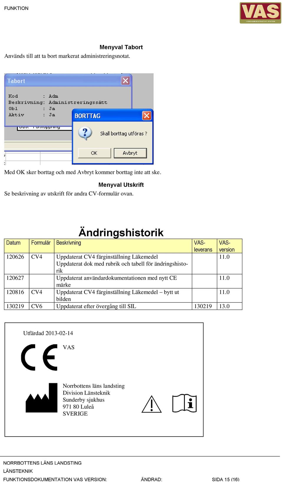 120626 CV4 Uppdaterat CV4 färginställning Läkemedel Uppdaterat dok med rubrik och tabell för ändringshistorik 120627 Uppdaterat användardokumentationen med nytt CE märke 120816 CV4
