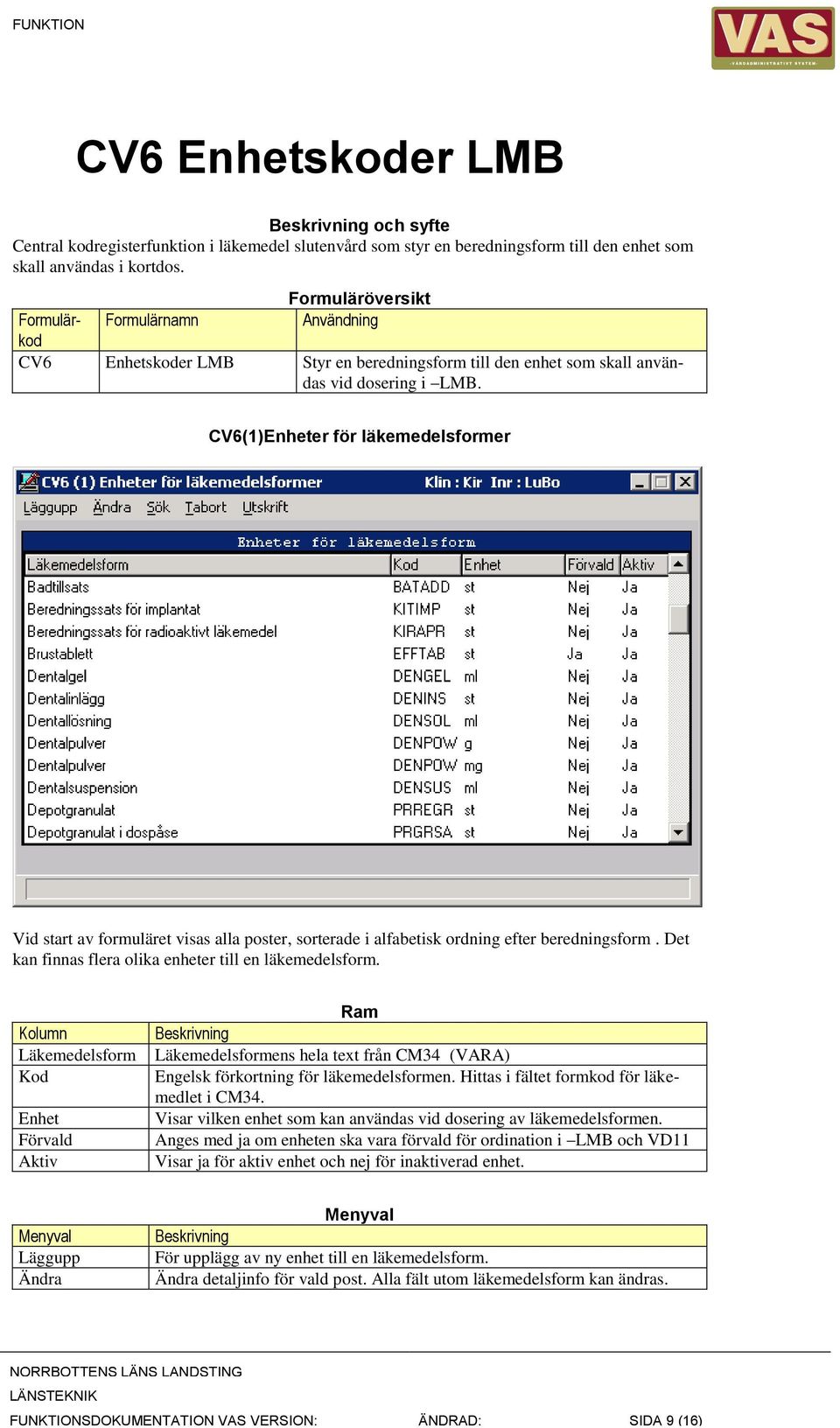 CV6(1)Enheter för läkemedelsformer Vid start av formuläret visas alla poster, sorterade i alfabetisk ordning efter beredningsform. Det kan finnas flera olika enheter till en läkemedelsform.