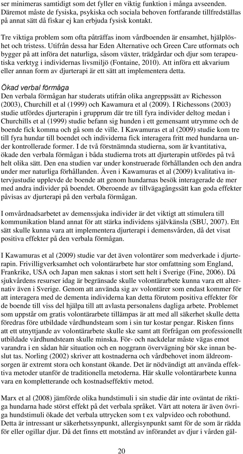 Tre viktiga problem som ofta påträffas inom vårdboenden är ensamhet, hjälplöshet och tristess.