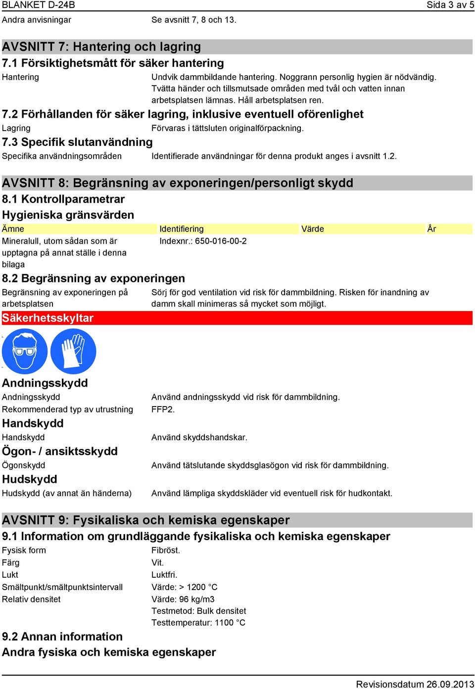 2 Förhållanden för säker lagring, inklusive eventuell oförenlighet Lagring Förvaras i tättsluten originalförpackning. 7.