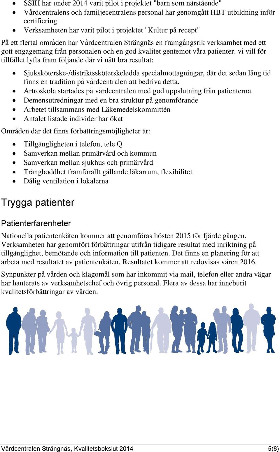 vi vill för tillfället lyfta fram följande där vi nått bra resultat: Sjuksköterske-/distriktssköterskeledda specialmottagningar, där det sedan lång tid finns en tradition på vårdcentralen att bedriva