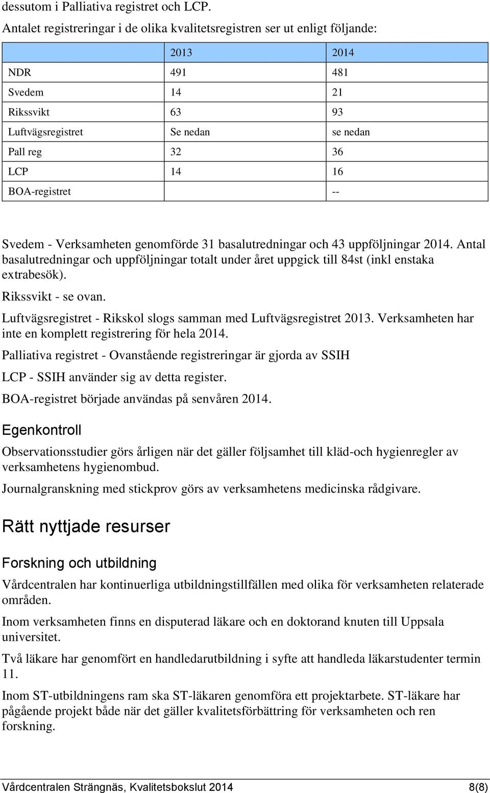 BOA-registret -- Svedem - Verksamheten genomförde 31 basalutredningar och 43 uppföljningar 2014. Antal basalutredningar och uppföljningar totalt under året uppgick till 84st (inkl enstaka extrabesök).