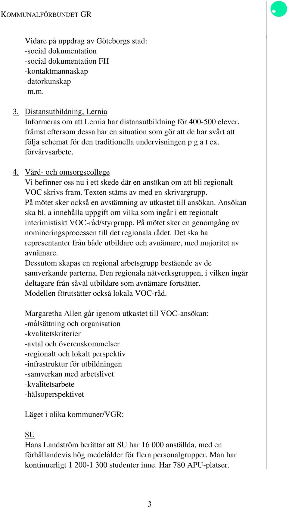 undervisningen p g a t ex. förvärvsarbete. 4. Vård- och omsorgscollege Vi befinner oss nu i ett skede där en ansökan om att bli regionalt VOC skrivs fram. Texten stäms av med en skrivargrupp.