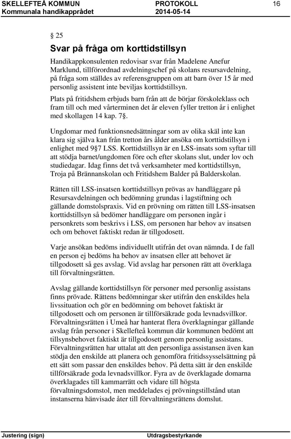 Plats på fritidshem erbjuds barn från att de börjar förskoleklass och fram till och med vårterminen det år eleven fyller tretton år i enlighet med skollagen 14 kap. 7.