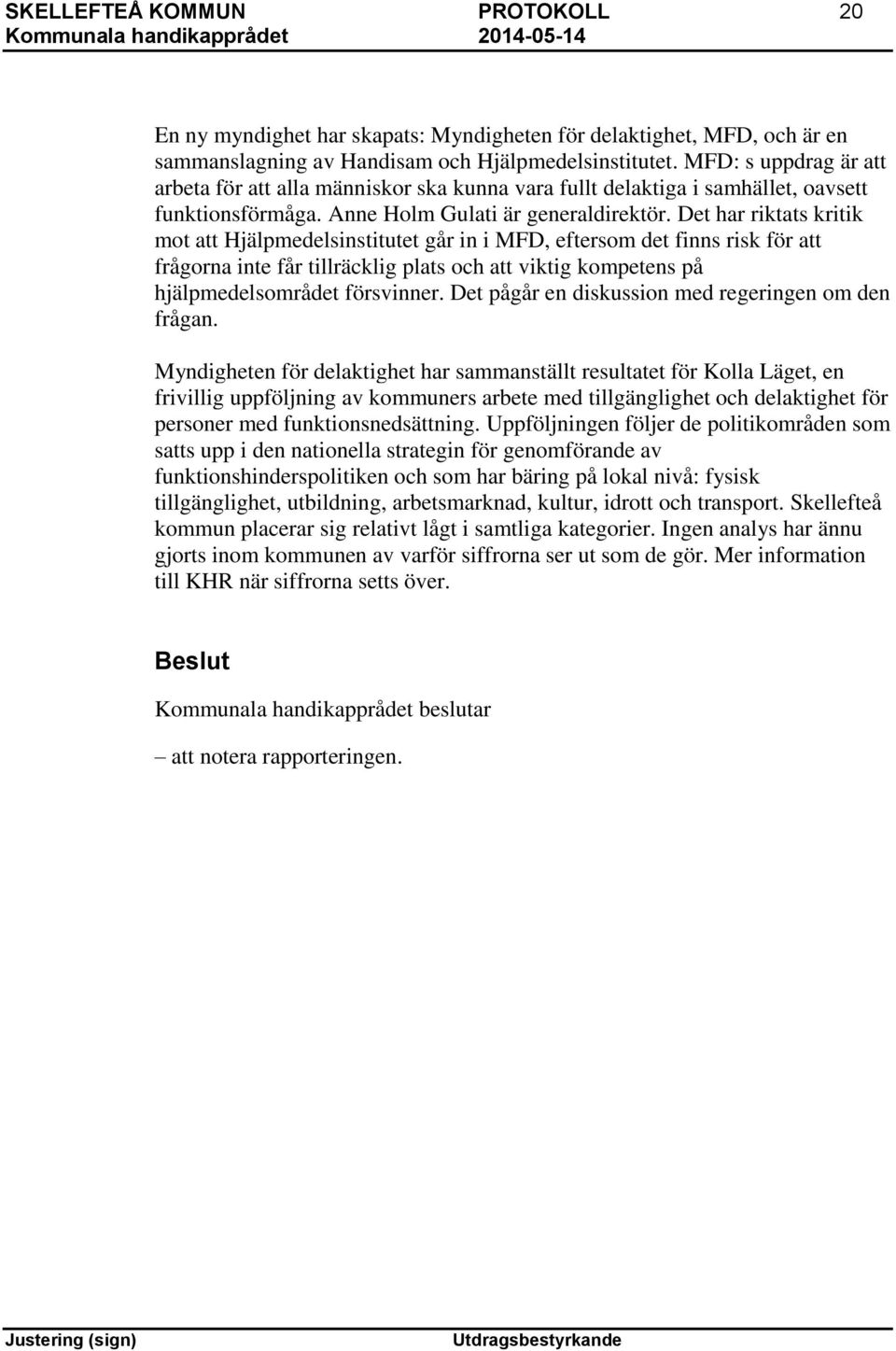 Det har riktats kritik mot att Hjälpmedelsinstitutet går in i MFD, eftersom det finns risk för att frågorna inte får tillräcklig plats och att viktig kompetens på hjälpmedelsområdet försvinner.