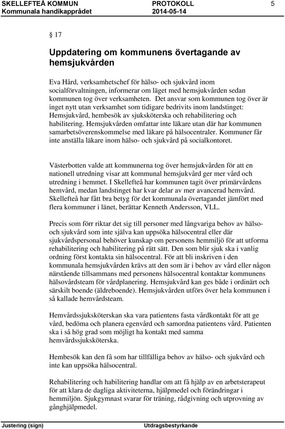 Det ansvar som kommunen tog över är inget nytt utan verksamhet som tidigare bedrivits inom landstinget: Hemsjukvård, hembesök av sjuksköterska och rehabilitering och habilitering.