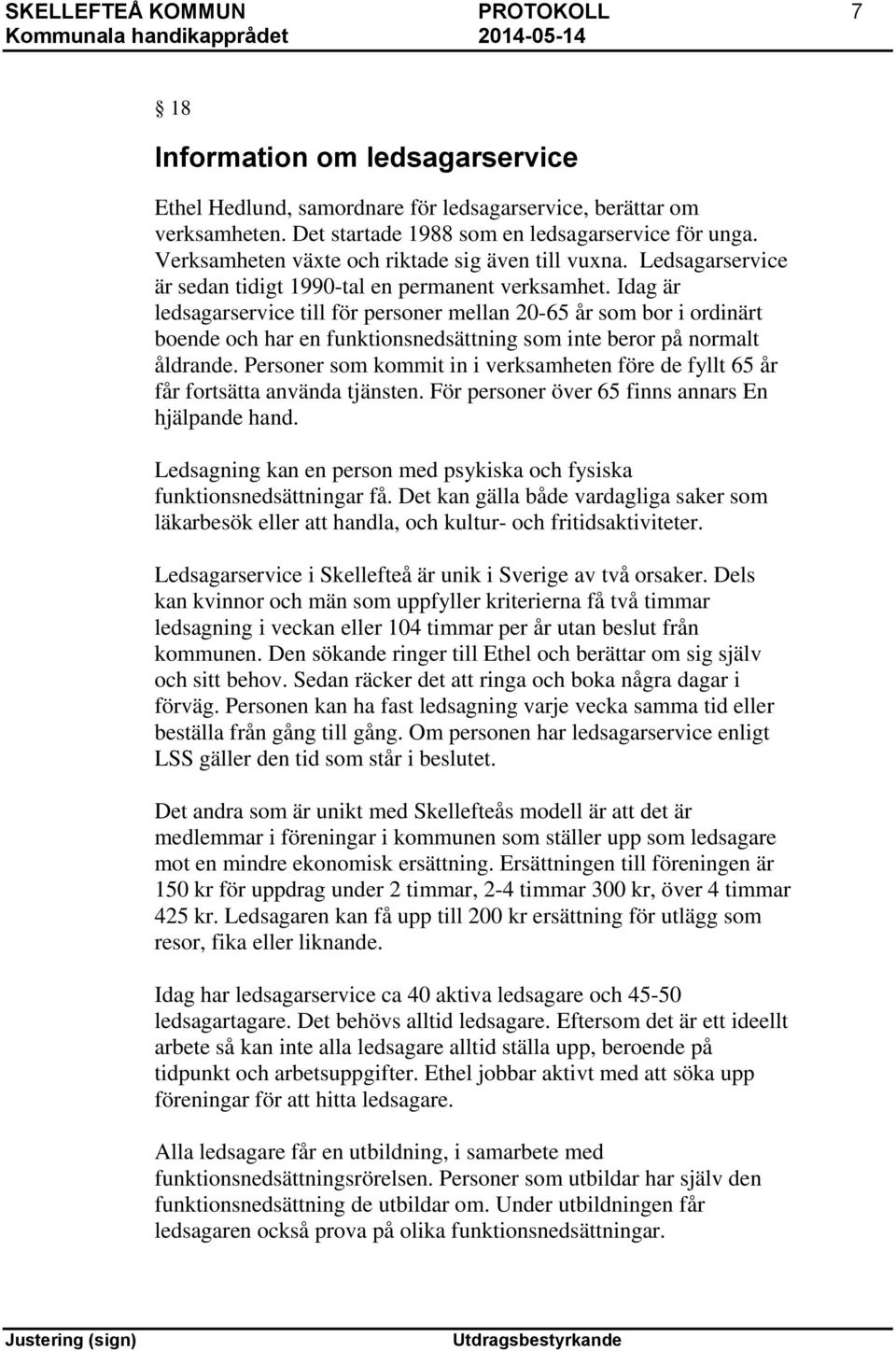Idag är ledsagarservice till för personer mellan 20-65 år som bor i ordinärt boende och har en funktionsnedsättning som inte beror på normalt åldrande.