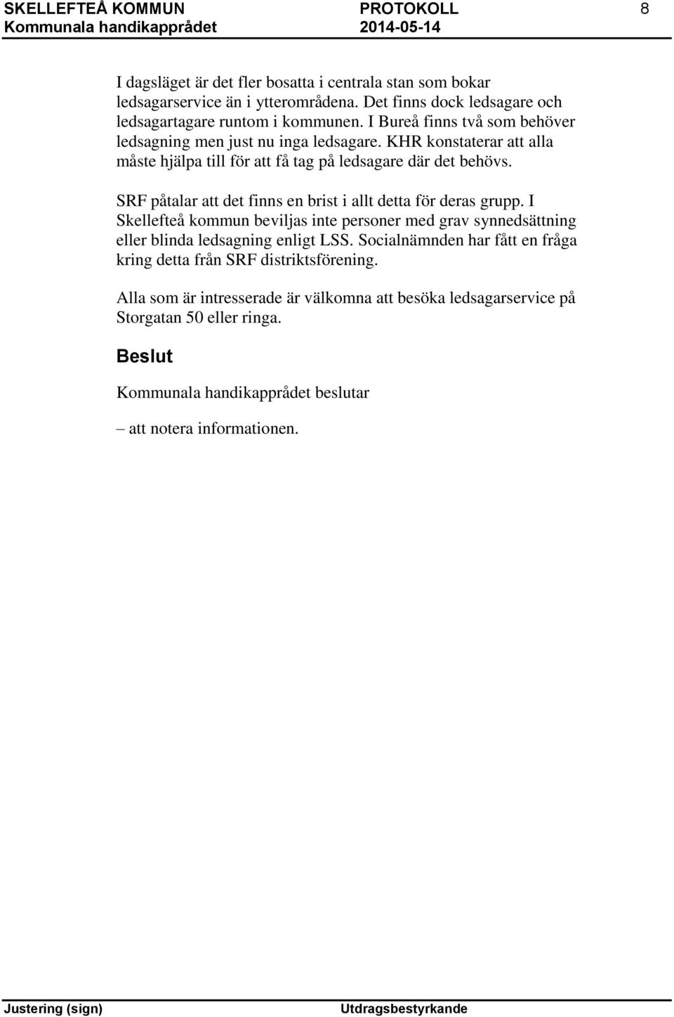 KHR konstaterar att alla måste hjälpa till för att få tag på ledsagare där det behövs. SRF påtalar att det finns en brist i allt detta för deras grupp.