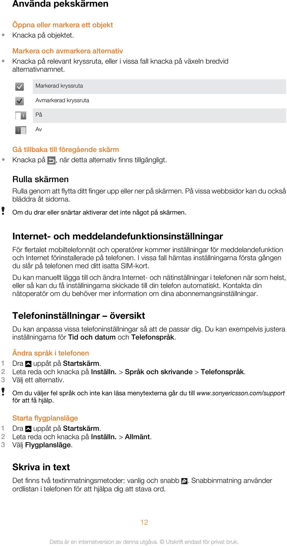 Rulla skärmen Rulla genom att flytta ditt finger upp eller ner på skärmen. På vissa webbsidor kan du också bläddra åt sidorna. Om du drar eller snärtar aktiverar det inte något på skärmen.