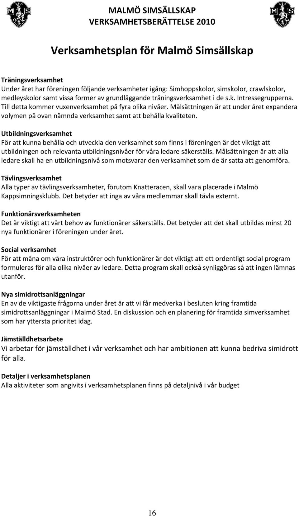 Målsättningen är att under året expandera volymen på ovan nämnda verksamhet samt att behålla kvaliteten.