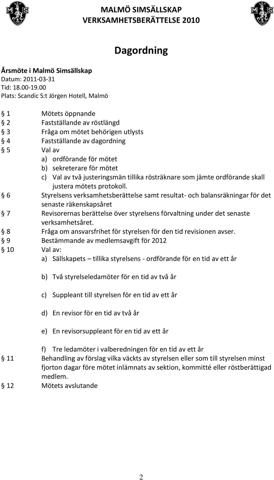 b) sekreterare för mötet c) Val av två justeringsmän tillika rösträknare som jämte ordförande skall justera mötets protokoll.
