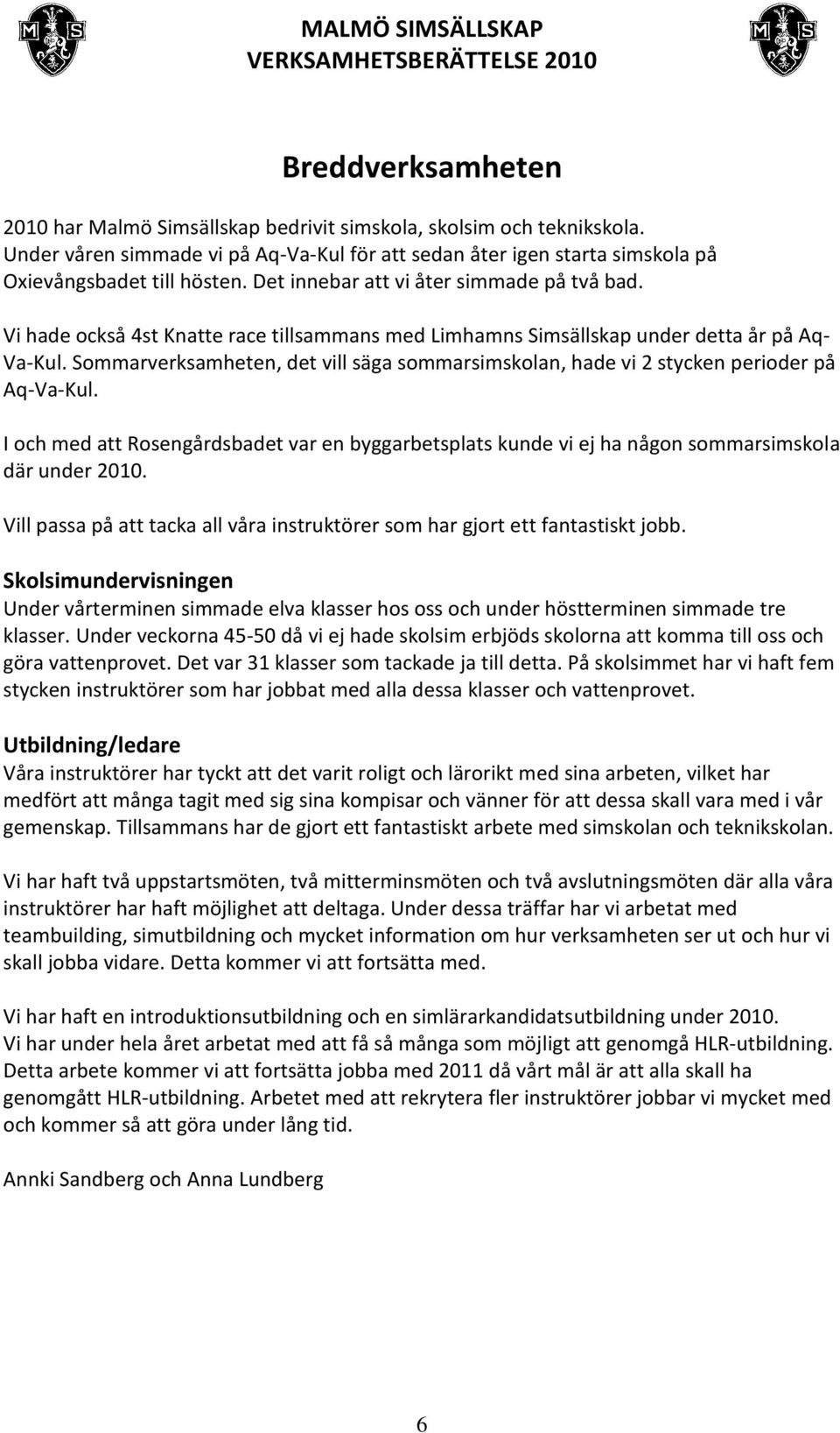 Sommarverksamheten, det vill säga sommarsimskolan, hade vi 2 stycken perioder på Aq-Va-Kul. I och med att Rosengårdsbadet var en byggarbetsplats kunde vi ej ha någon sommarsimskola där under 2010.