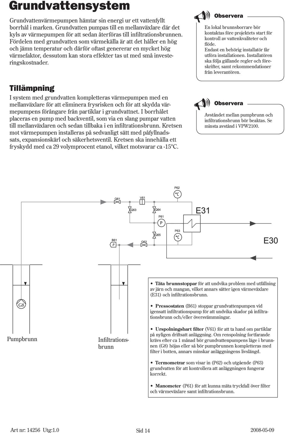Fördelen med grundvatten som värmekälla är att det håller en hög och jämn temperatur och därför oftast genererar en mycket hög värmefaktor, dessutom kan stora effekter tas ut med små