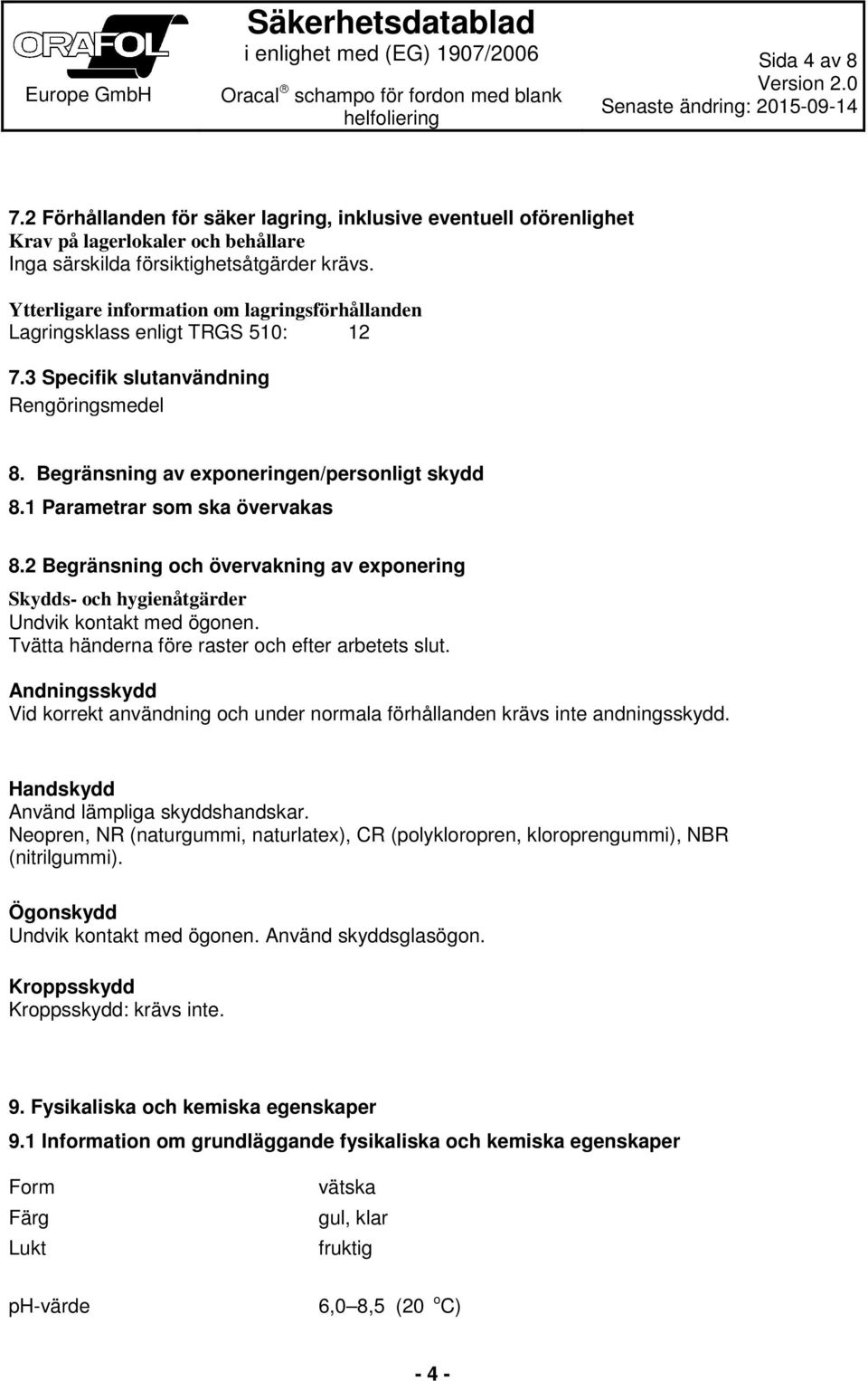 1 Parametrar som ska övervakas 8.2 Begränsning och övervakning av exponering Skydds- och hygienåtgärder Undvik kontakt med ögonen. Tvätta händerna före raster och efter arbetets slut.