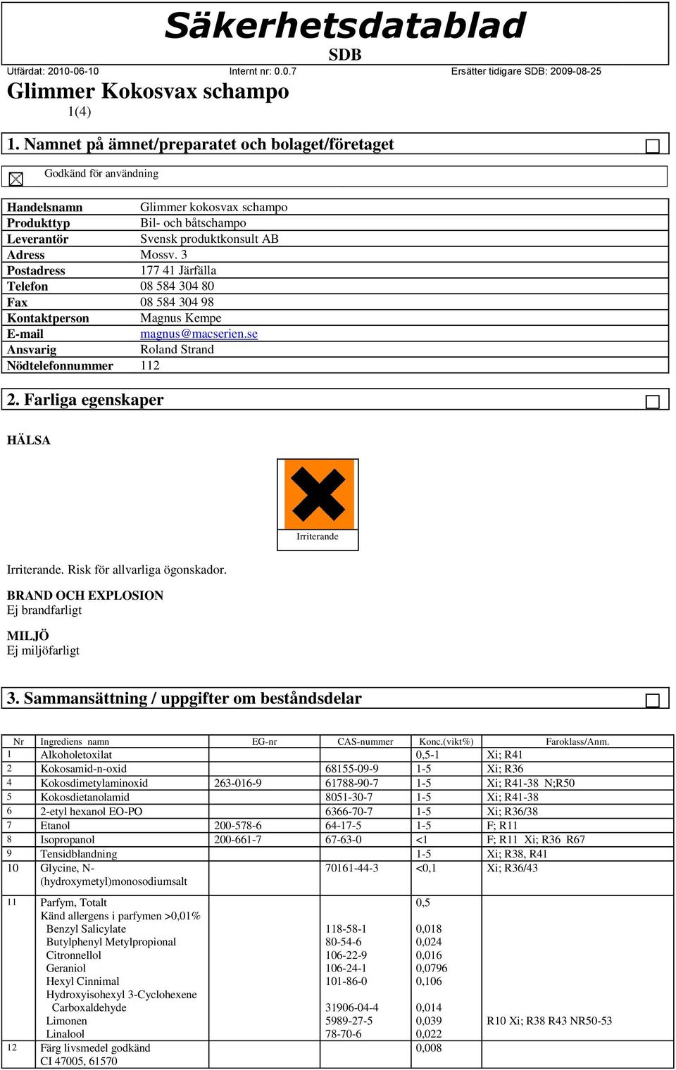 Farliga egenskaper HÄLSA Irriterande Irriterande. Risk för allvarliga ögonskador. BRAND OCH EXPLOSION Ej brandfarligt MILJÖ Ej miljöfarligt 3.