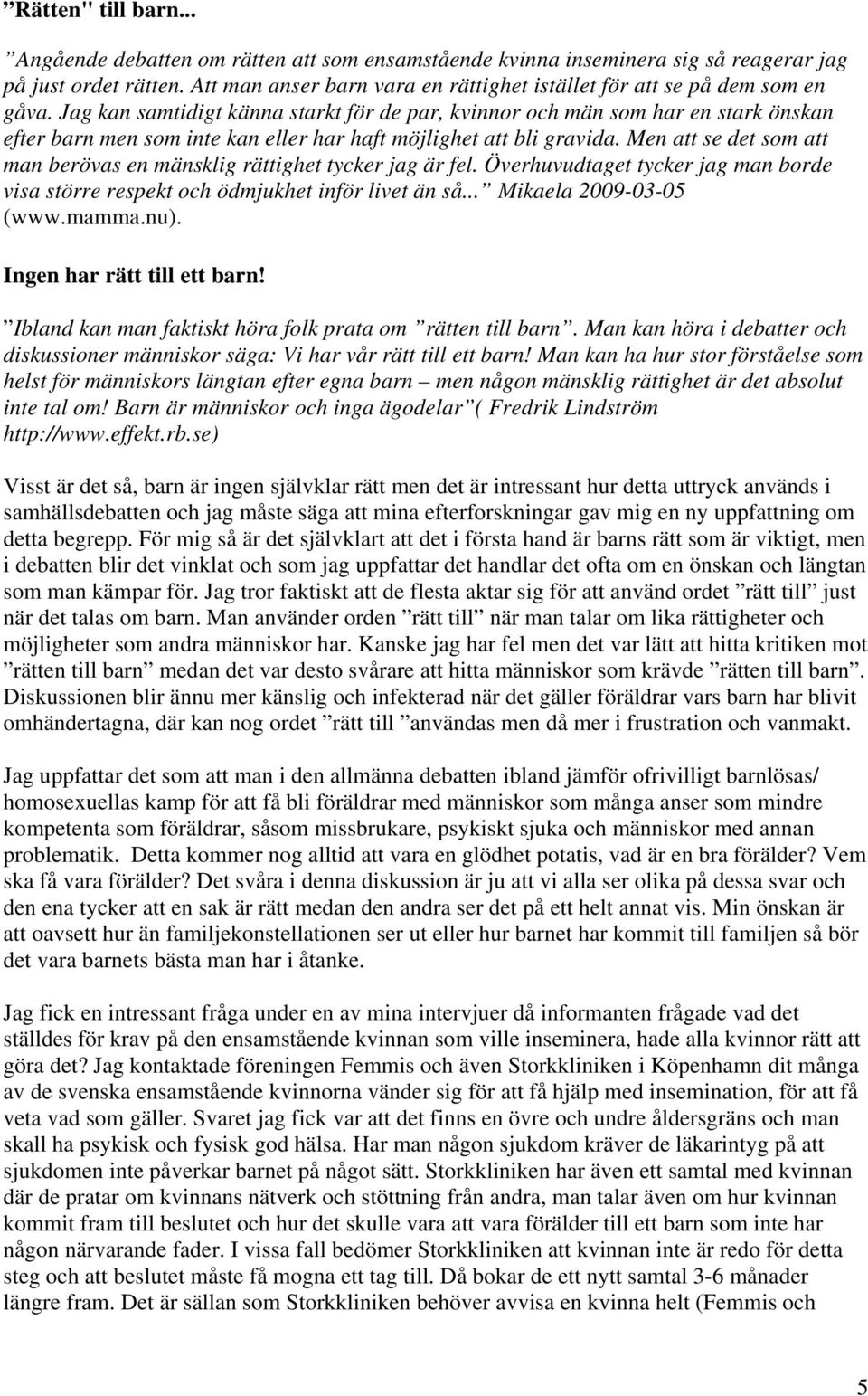 Jag kan samtidigt känna starkt för de par, kvinnor och män som har en stark önskan efter barn men som inte kan eller har haft möjlighet att bli gravida.