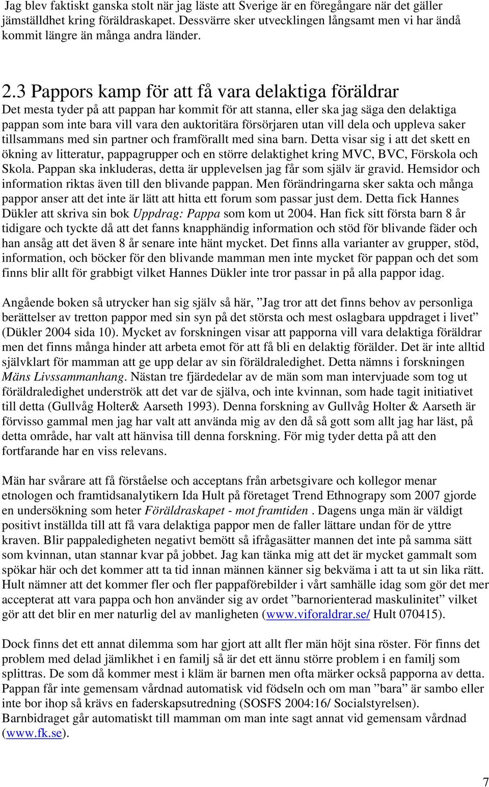 3 Pappors kamp för att få vara delaktiga föräldrar Det mesta tyder på att pappan har kommit för att stanna, eller ska jag säga den delaktiga pappan som inte bara vill vara den auktoritära försörjaren