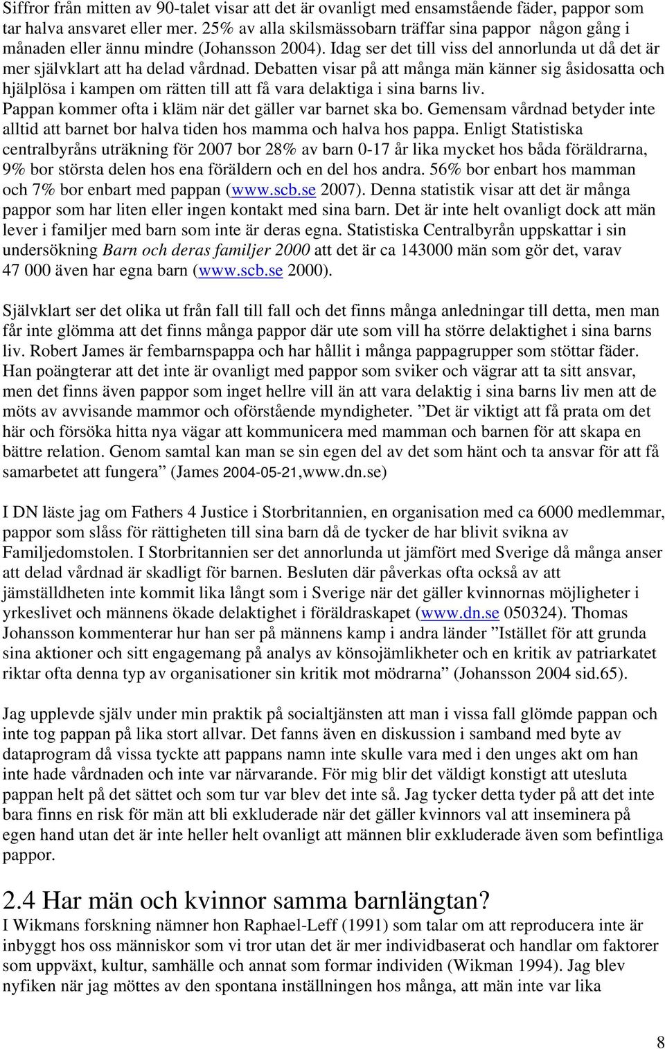 Debatten visar på att många män känner sig åsidosatta och hjälplösa i kampen om rätten till att få vara delaktiga i sina barns liv. Pappan kommer ofta i kläm när det gäller var barnet ska bo.