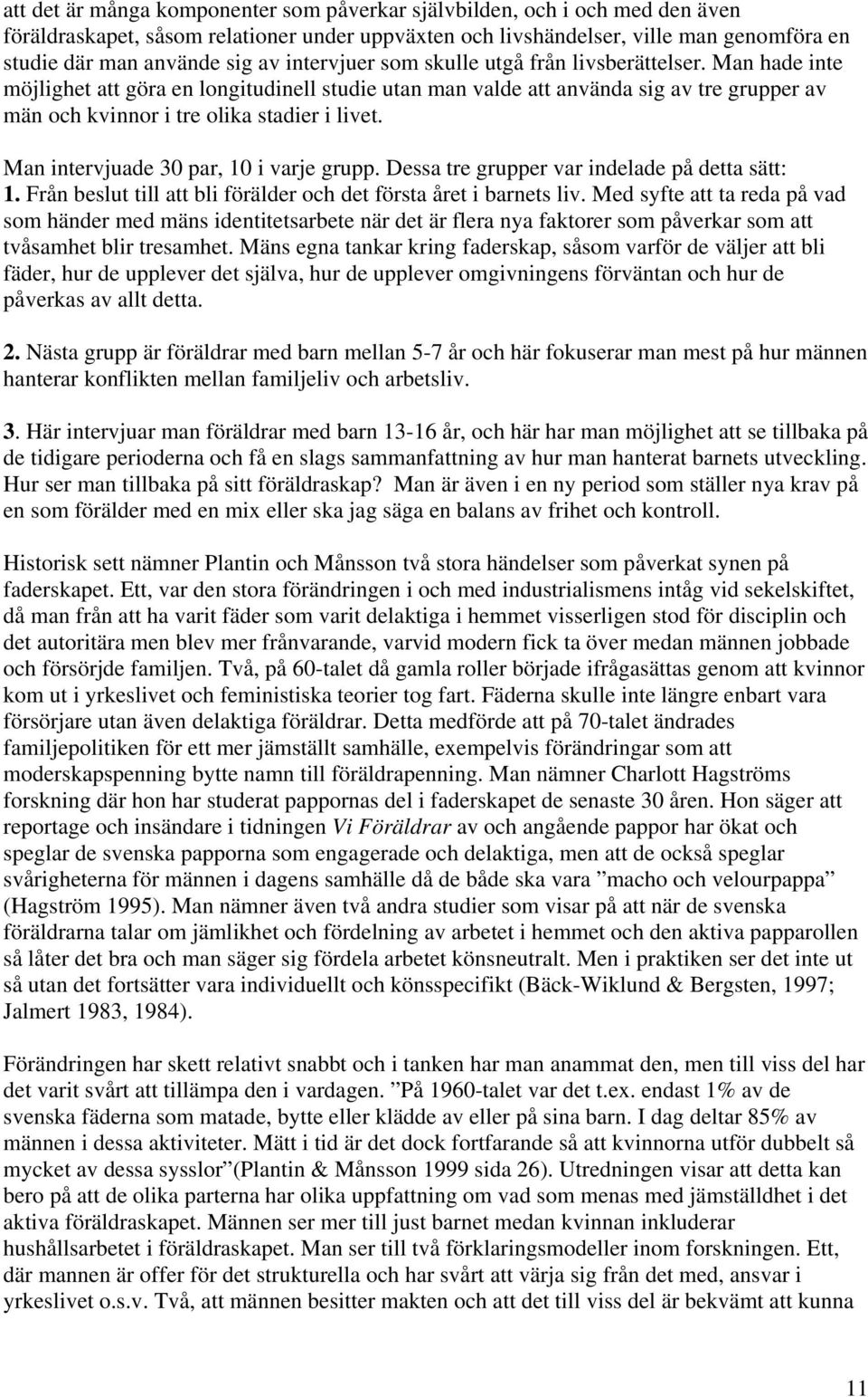 Man intervjuade 30 par, 10 i varje grupp. Dessa tre grupper var indelade på detta sätt: 1. Från beslut till att bli förälder och det första året i barnets liv.