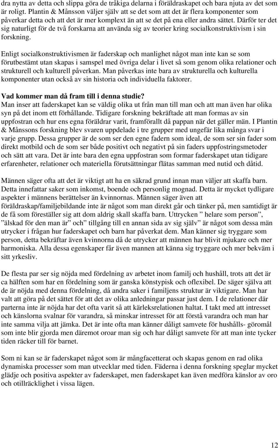 Därför ter det sig naturligt för de två forskarna att använda sig av teorier kring socialkonstruktivism i sin forskning.