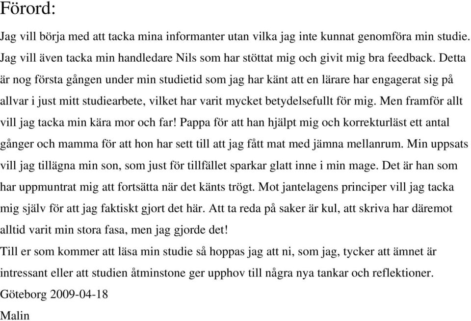 Men framför allt vill jag tacka min kära mor och far! Pappa för att han hjälpt mig och korrekturläst ett antal gånger och mamma för att hon har sett till att jag fått mat med jämna mellanrum.