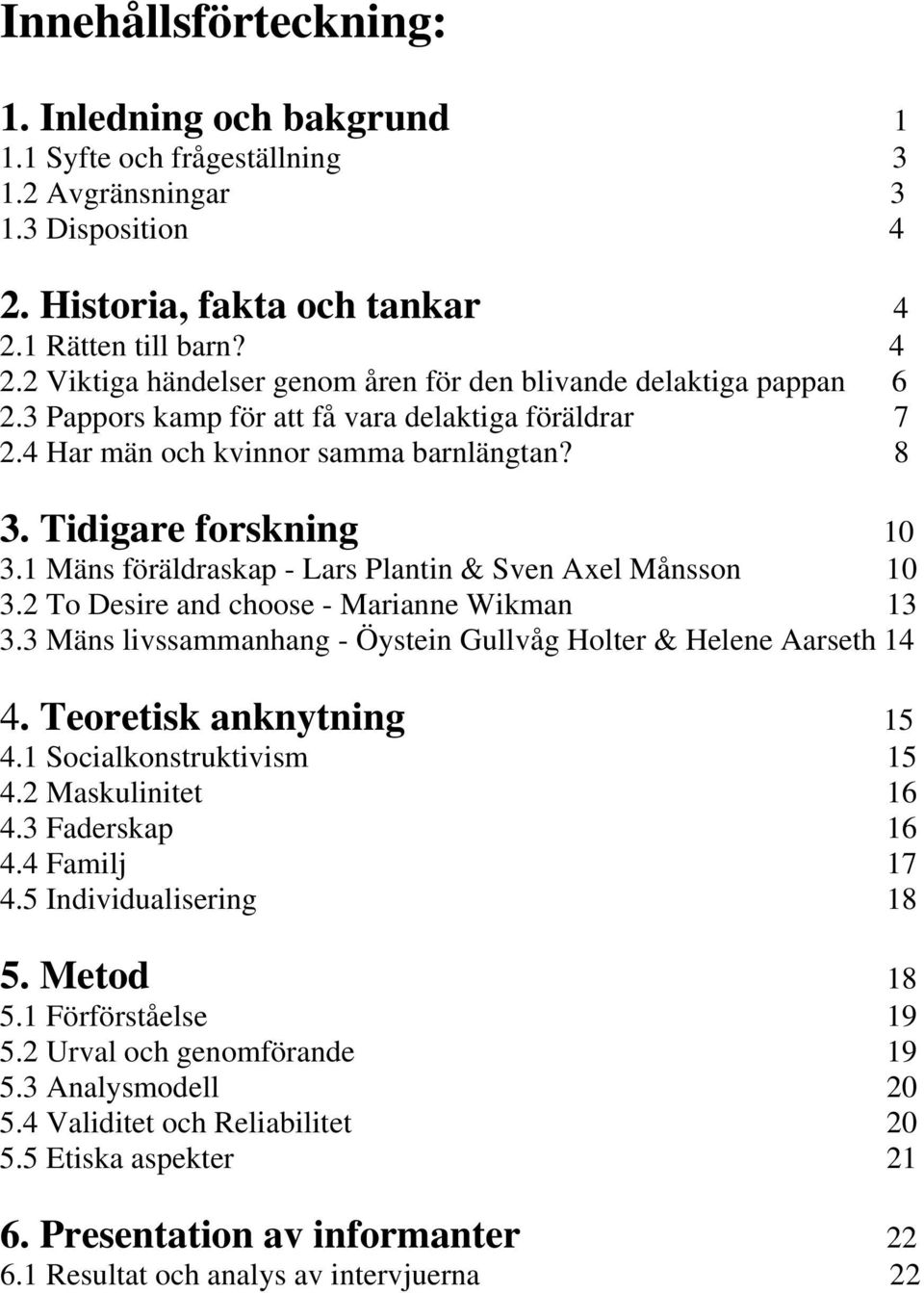 2 To Desire and choose - Marianne Wikman 13 3.3 Mäns livssammanhang - Öystein Gullvåg Holter & Helene Aarseth 14 4. Teoretisk anknytning 15 4.1 Socialkonstruktivism 15 4.2 Maskulinitet 16 4.