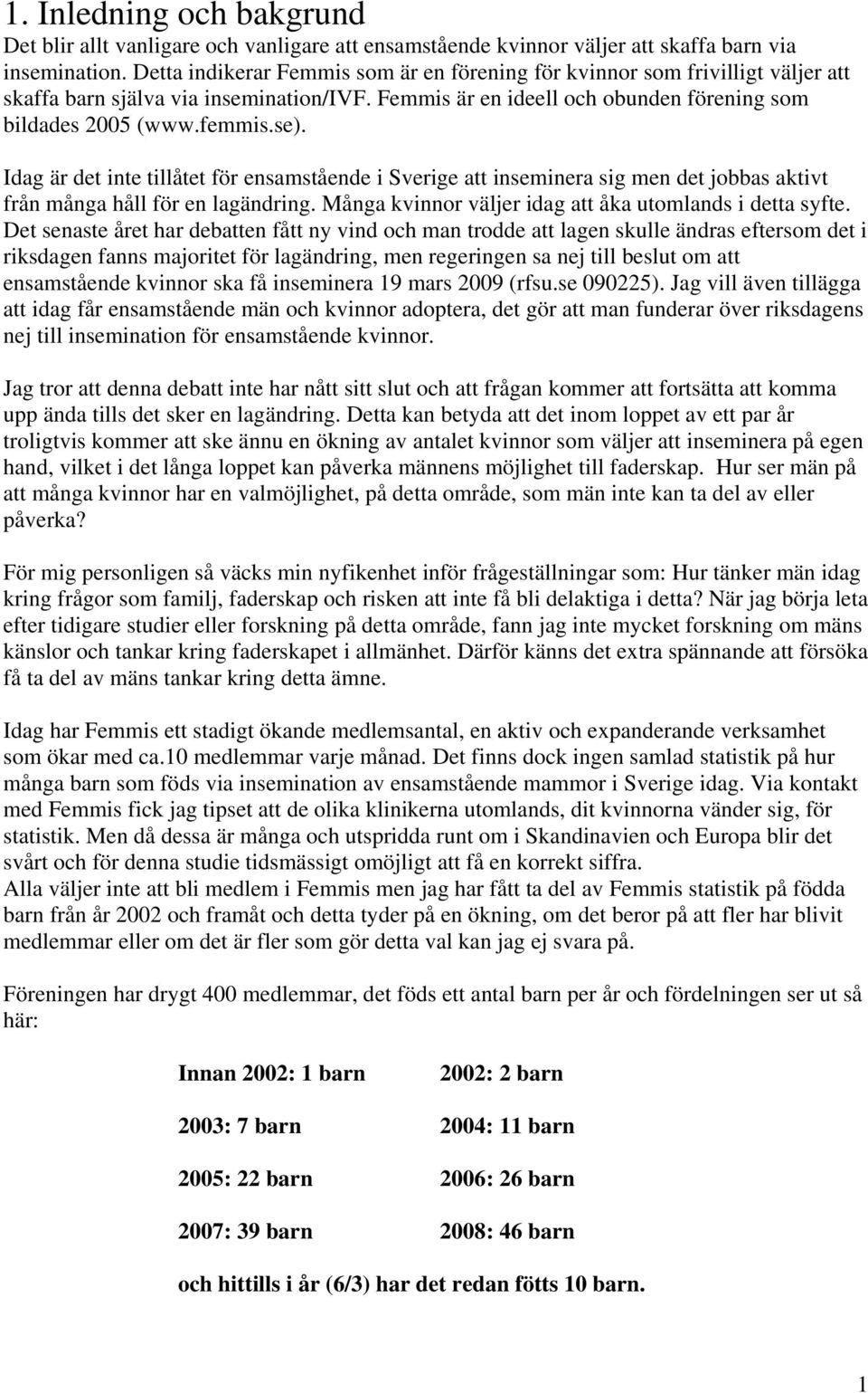 Idag är det inte tillåtet för ensamstående i Sverige att inseminera sig men det jobbas aktivt från många håll för en lagändring. Många kvinnor väljer idag att åka utomlands i detta syfte.