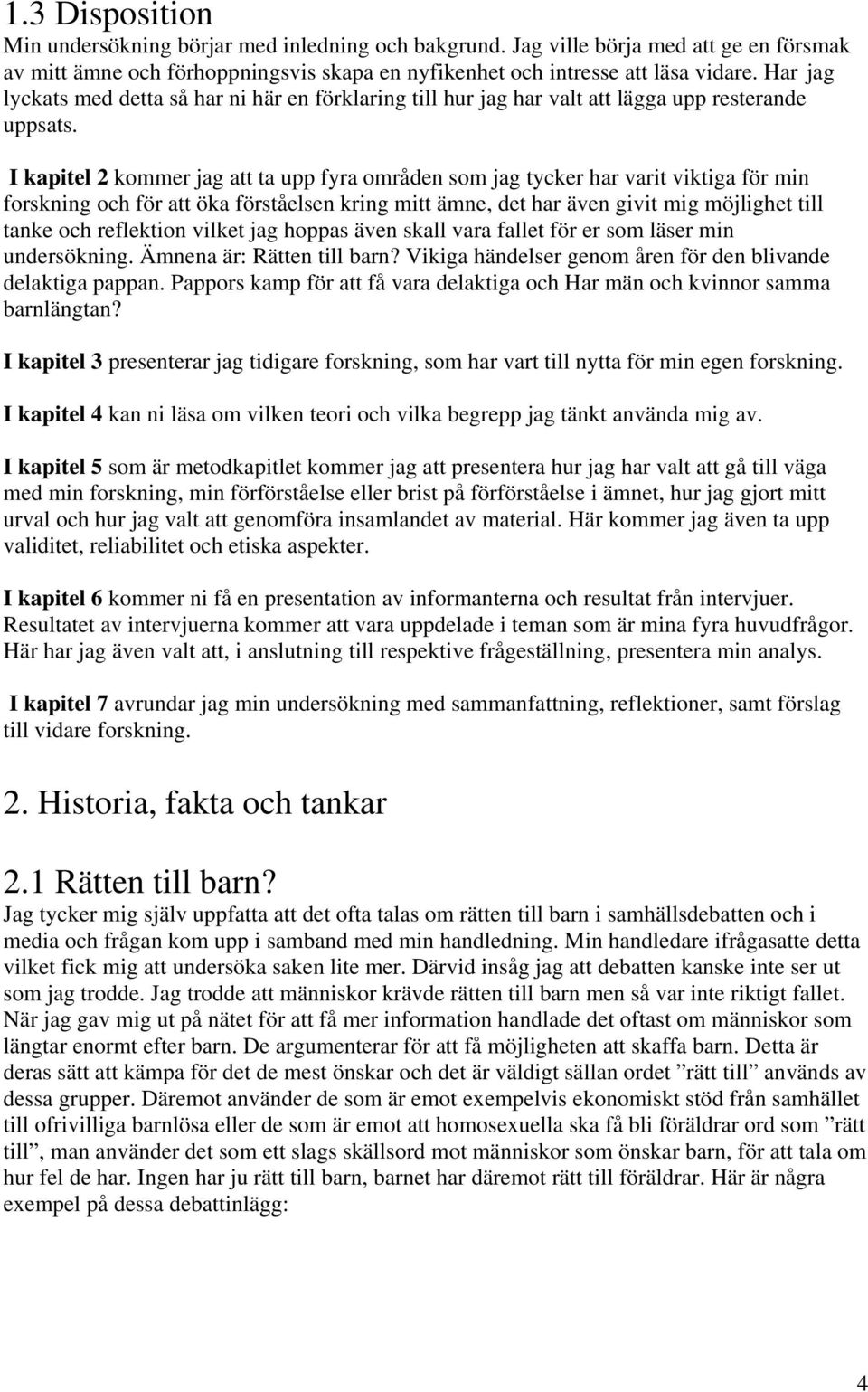 I kapitel 2 kommer jag att ta upp fyra områden som jag tycker har varit viktiga för min forskning och för att öka förståelsen kring mitt ämne, det har även givit mig möjlighet till tanke och