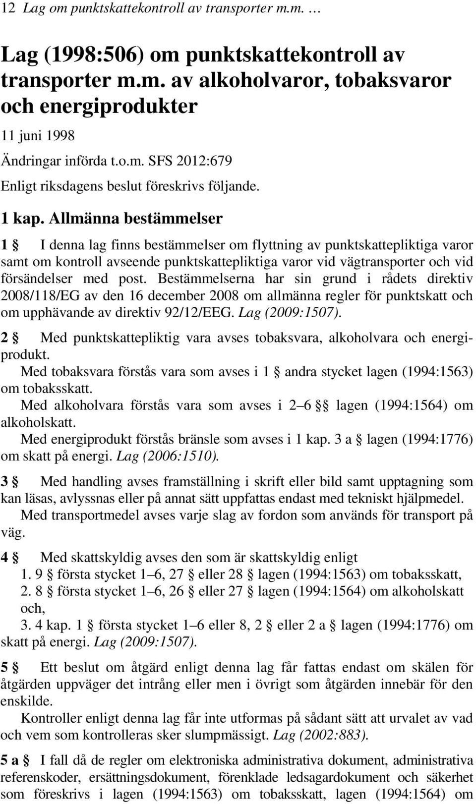 Allmänna bestämmelser 1 I denna lag finns bestämmelser om flyttning av punktskattepliktiga varor samt om kontroll avseende punktskattepliktiga varor vid vägtransporter och vid försändelser med post.