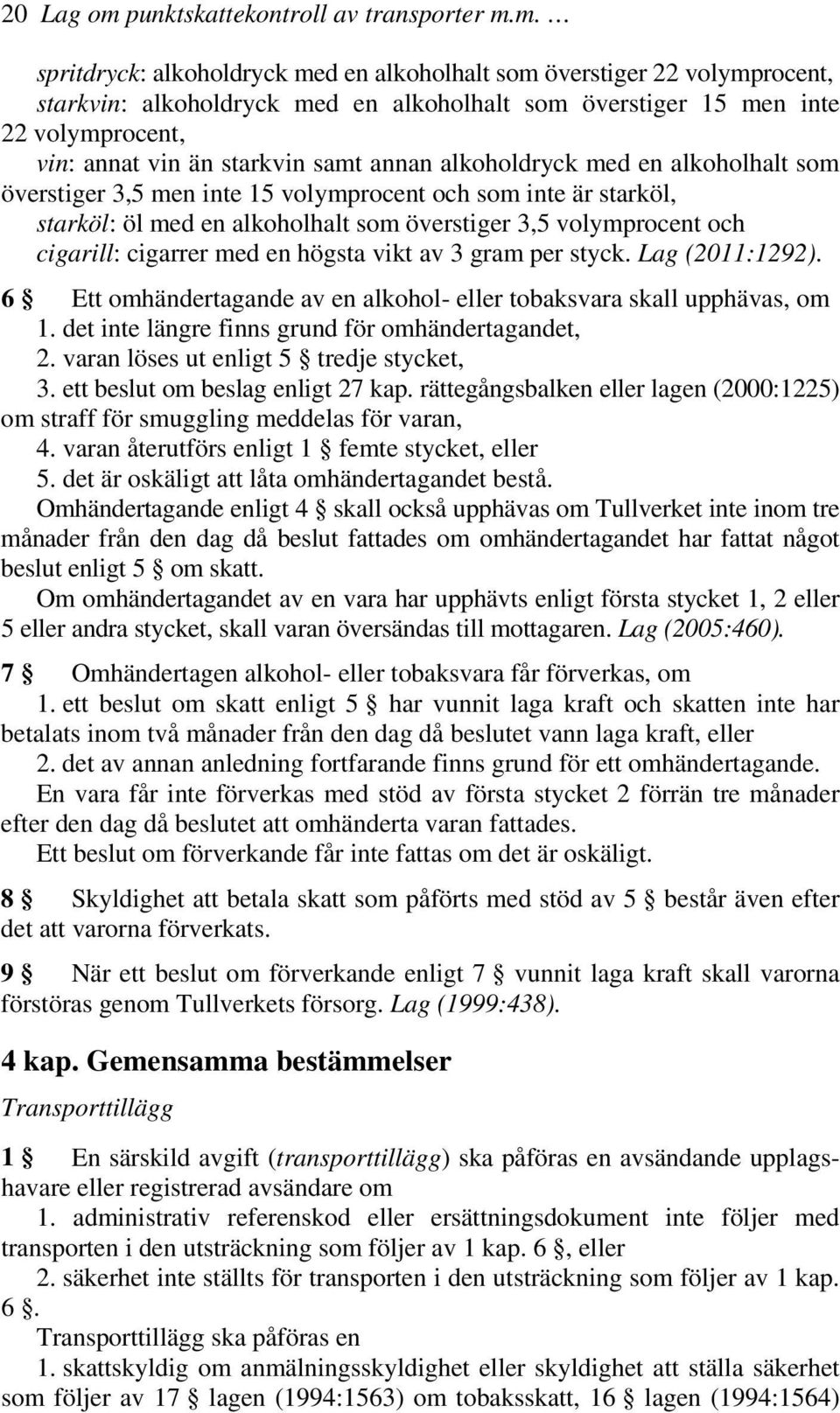 m. spritdryck: alkoholdryck med en alkoholhalt som överstiger 22 volymprocent, starkvin: alkoholdryck med en alkoholhalt som överstiger 15 men inte 22 volymprocent, vin: annat vin än starkvin samt