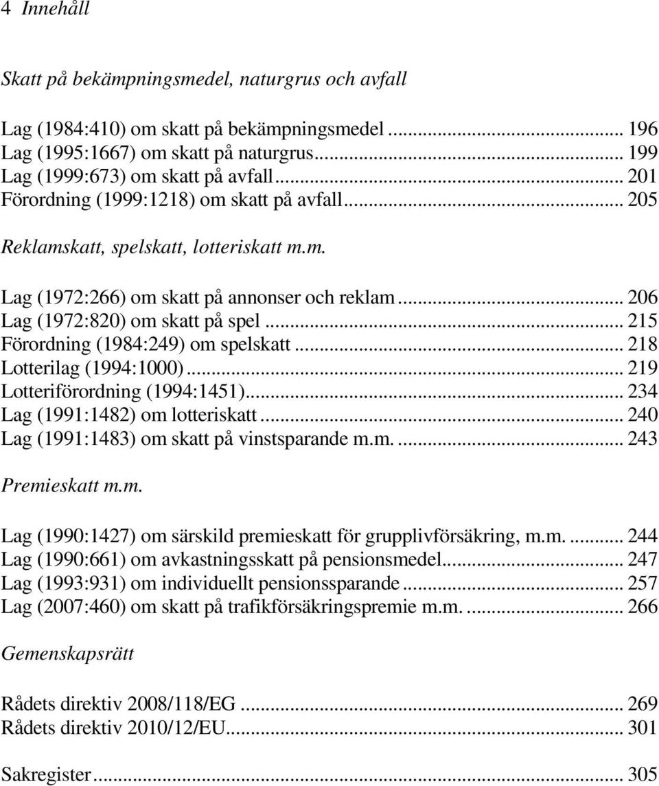 .. 215 Förordning (1984:249) om spelskatt... 218 Lotterilag (1994:1000)... 219 Lotteriförordning (1994:1451)... 234 Lag (1991:1482) om lotteriskatt... 240 Lag (1991:1483) om skatt på vinstsparande m.