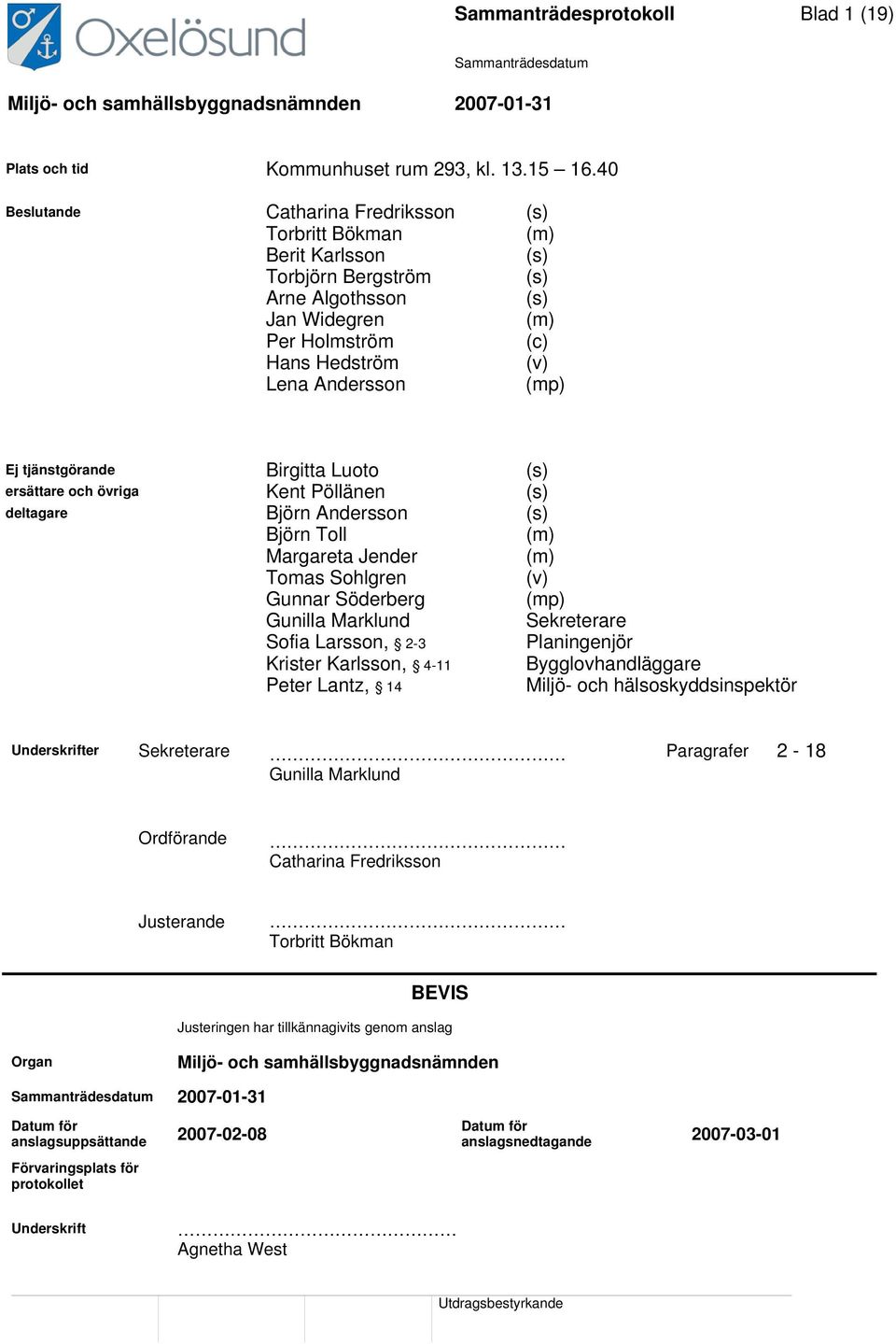 tjänstgörande Birgitta Luoto (s) ersättare och övriga Kent Pöllänen (s) deltagare Björn Andersson (s) Björn Toll (m) Margareta Jender (m) Tomas Sohlgren (v) Gunnar Söderberg (mp) Gunilla Marklund