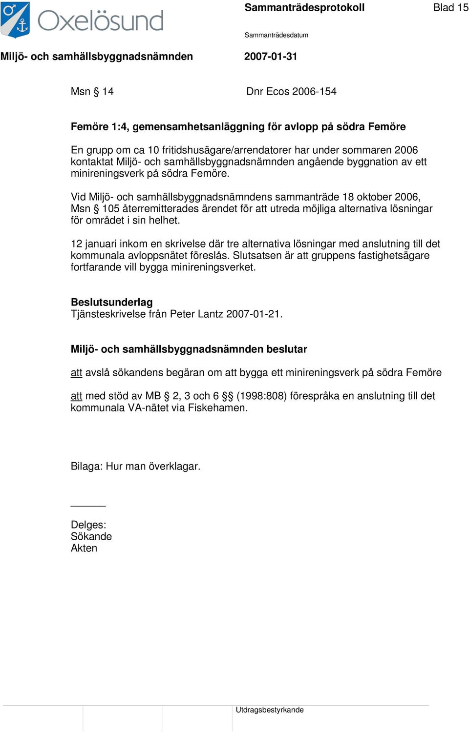 Vid Miljö- och samhällsbyggnadsnämndens sammanträde 18 oktober 2006, Msn 105 återremitterades ärendet för att utreda möjliga alternativa lösningar för området i sin helhet.