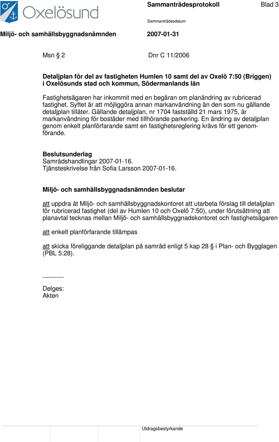 Gällande detaljplan, nr 1704 fastställd 21 mars 1975, är markanvändning för bostäder med tillhörande parkering.