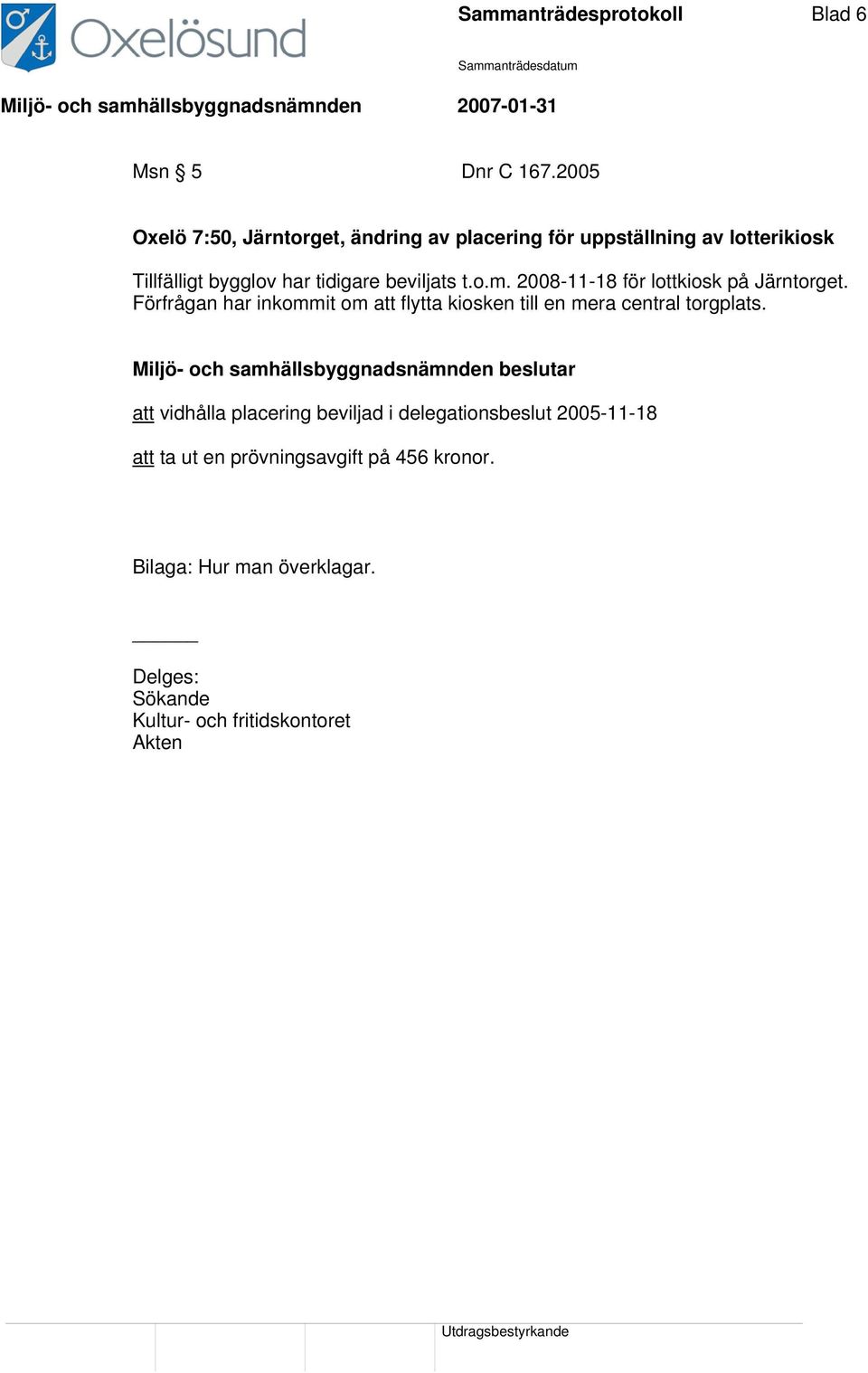 beviljats t.o.m. 2008-11-18 för lottkiosk på Järntorget.