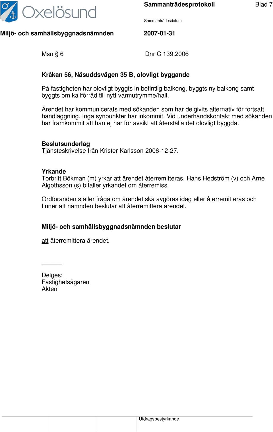 Ärendet har kommunicerats med sökanden som har delgivits alternativ för fortsatt handläggning. Inga synpunkter har inkommit.