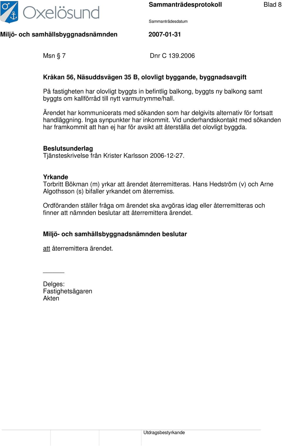 Ärendet har kommunicerats med sökanden som har delgivits alternativ för fortsatt handläggning. Inga synpunkter har inkommit.