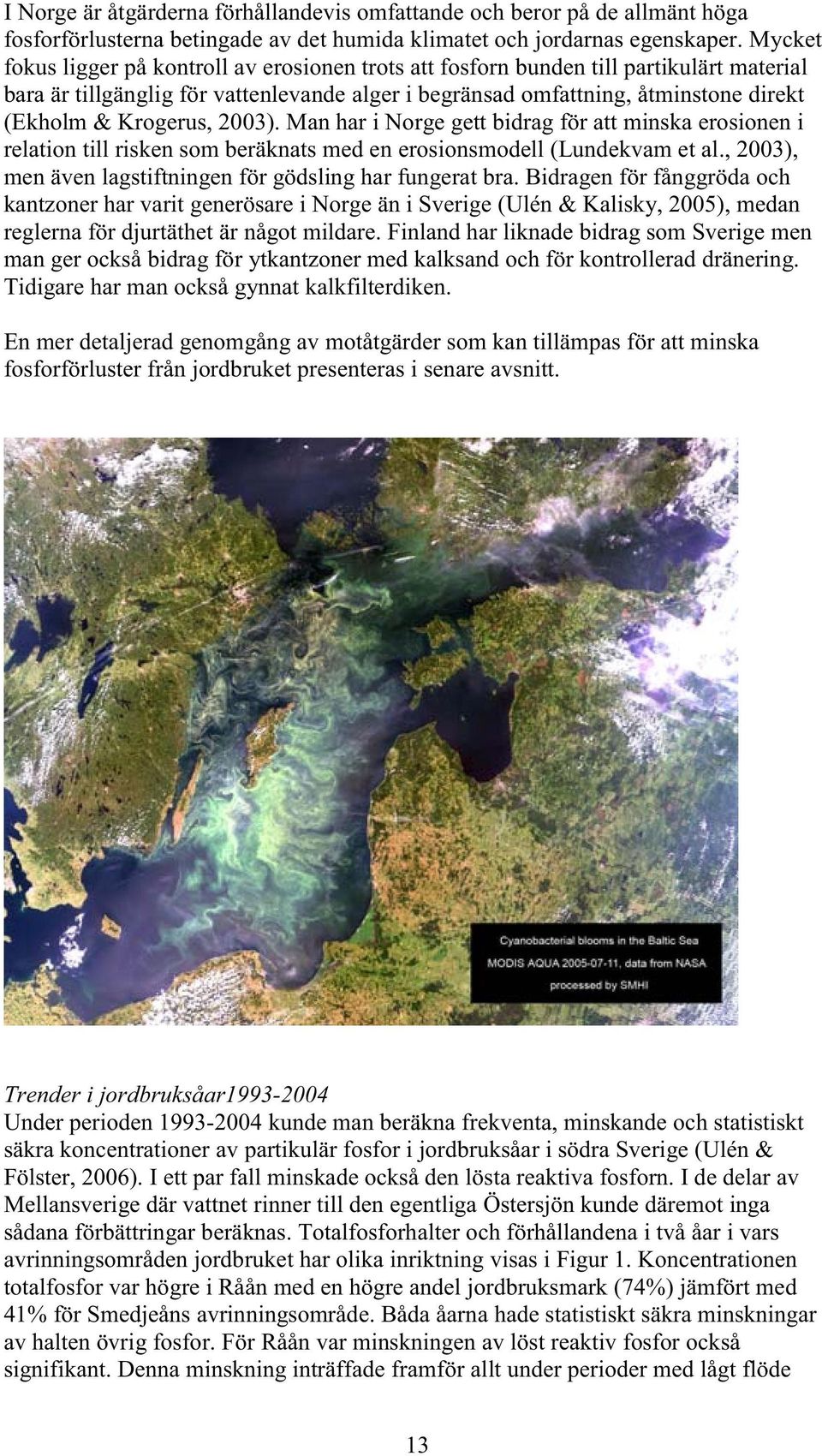 Krogerus, 2003). Man har i Norge gett bidrag för att minska erosionen i relation till risken som beräknats med en erosionsmodell (Lundekvam et al.