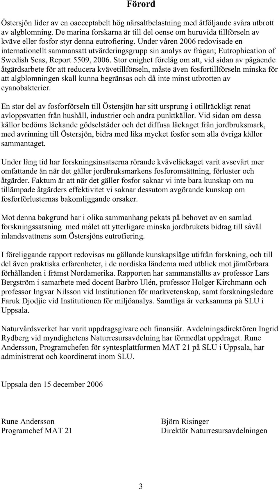 Under våren 2006 redovisade en internationellt sammansatt utvärderingsgrupp sin analys av frågan; Eutrophication of Swedish Seas, Report 5509, 2006.