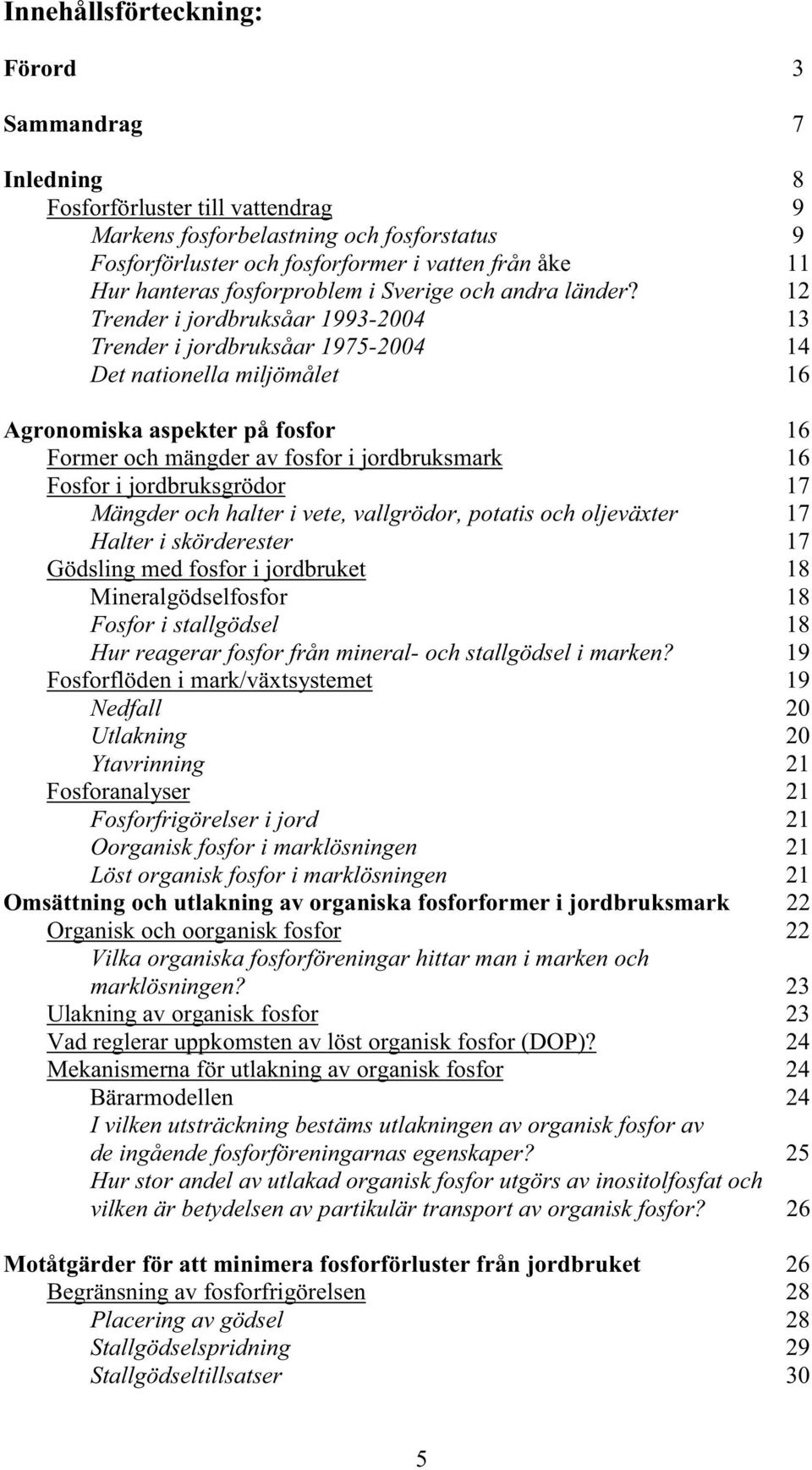 12 Trender i jordbruksåar 1993-2004 13 Trender i jordbruksåar 1975-2004 14 Det nationella miljömålet 16 Agronomiska aspekter på fosfor 16 Former och mängder av fosfor i jordbruksmark 16 Fosfor i