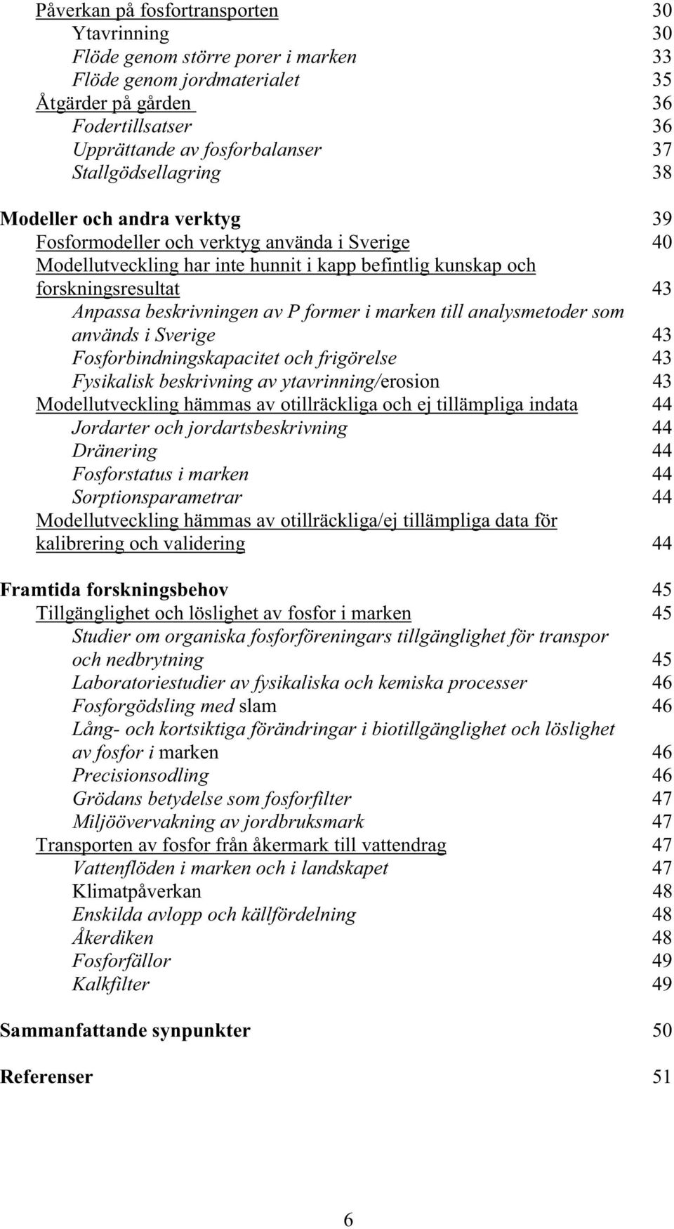 beskrivningen av P former i marken till analysmetoder som används i Sverige 43 Fosforbindningskapacitet och frigörelse 43 Fysikalisk beskrivning av ytavrinning/erosion 43 Modellutveckling hämmas av