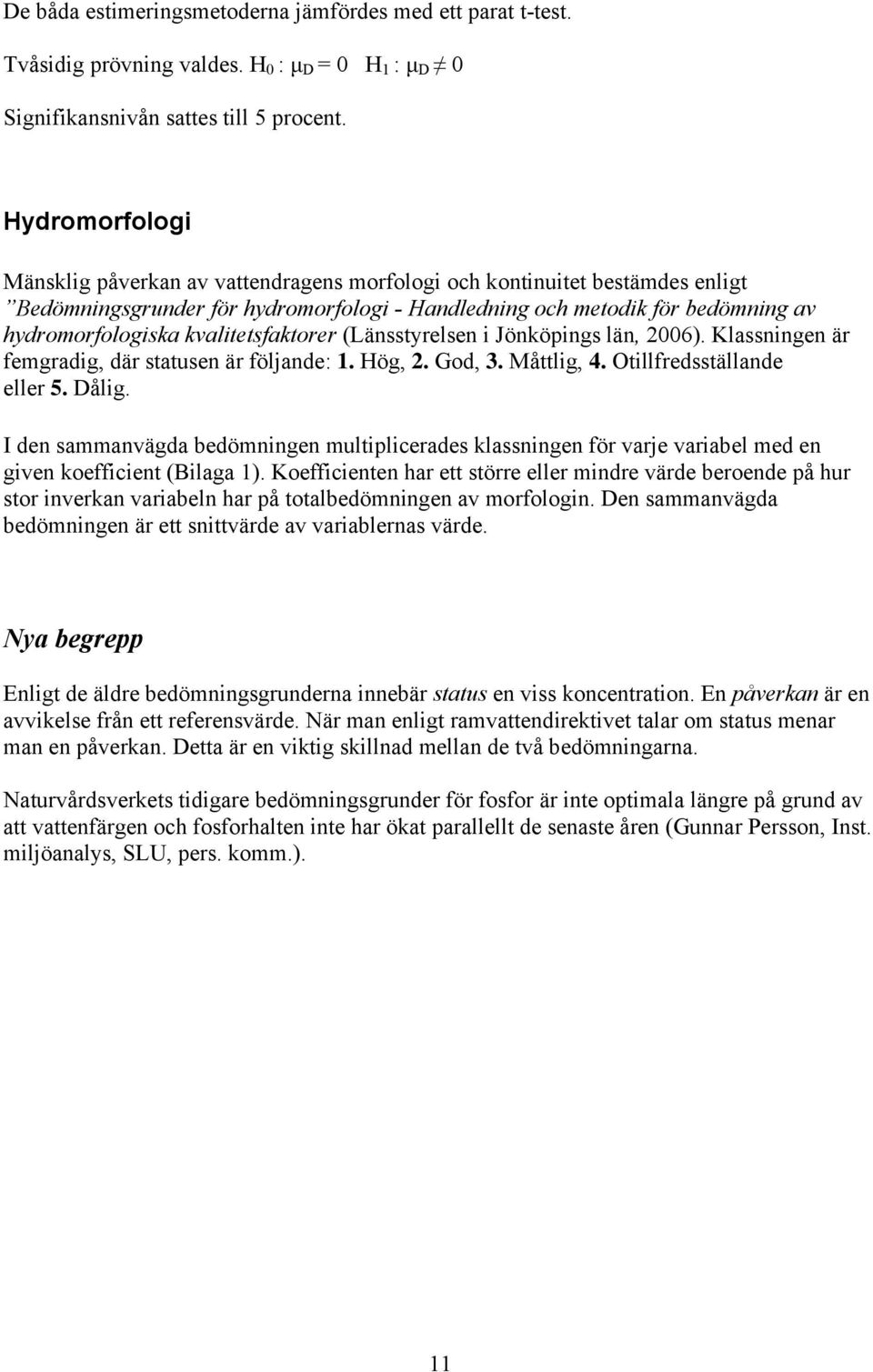 kvalitetsfaktorer (Länsstyrelsen i Jönköpings län, 2006). Klassningen är femgradig, där statusen är följande: 1. Hög, 2. God, 3. Måttlig, 4. Otillfredsställande eller 5. Dålig.
